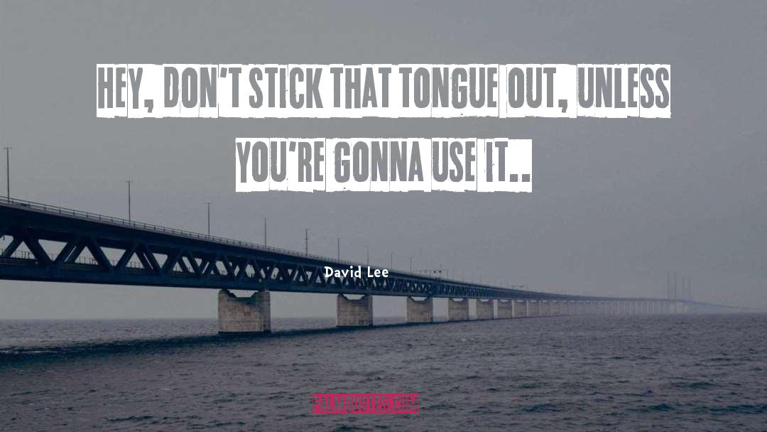 David Lee Quotes: Hey, don't stick that tongue