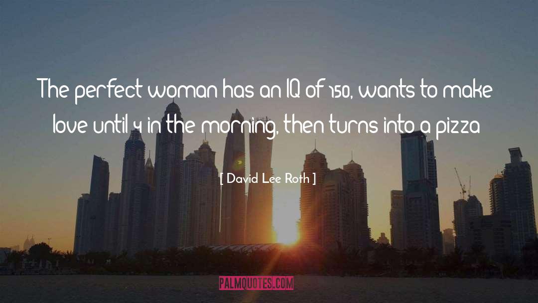 David Lee Roth Quotes: The perfect woman has an