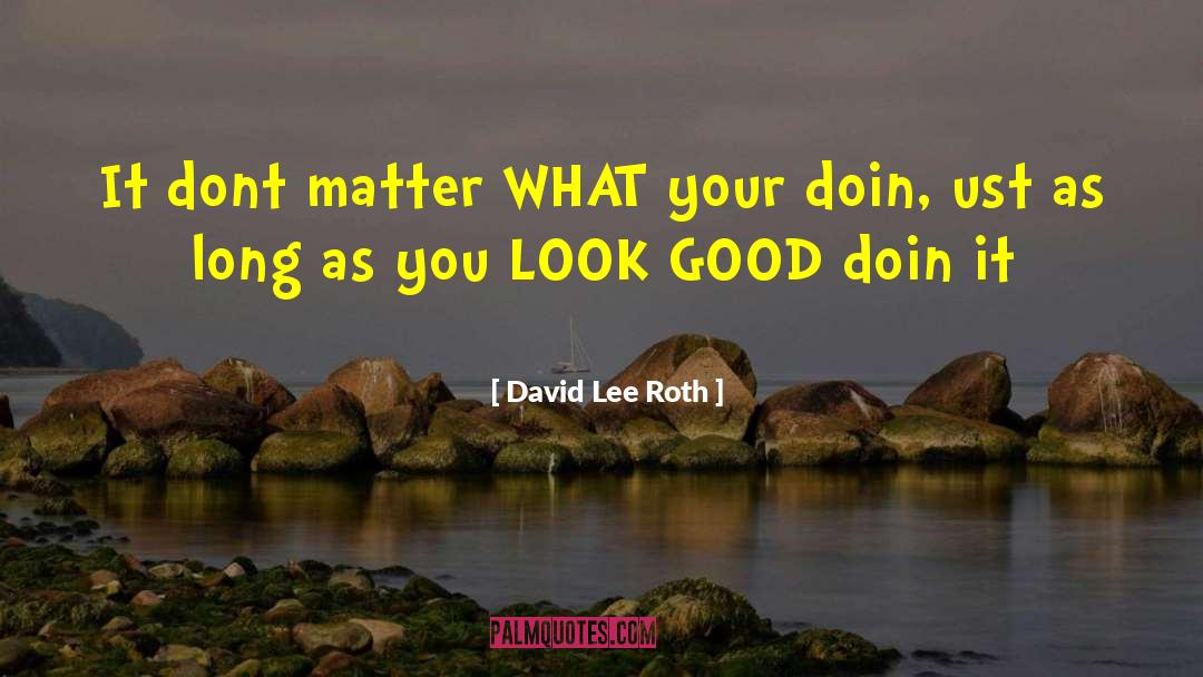 David Lee Roth Quotes: It dont matter WHAT your