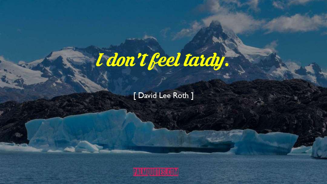 David Lee Roth Quotes: I don't feel tardy.