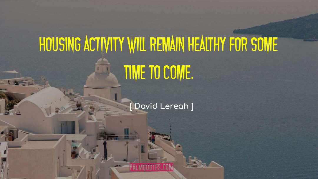 David Lereah Quotes: Housing activity will remain healthy