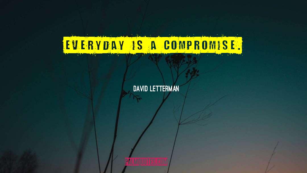 David Letterman Quotes: Everyday is a compromise.