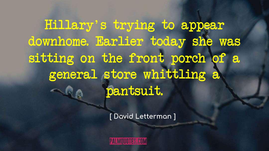 David Letterman Quotes: Hillary's trying to appear downhome.