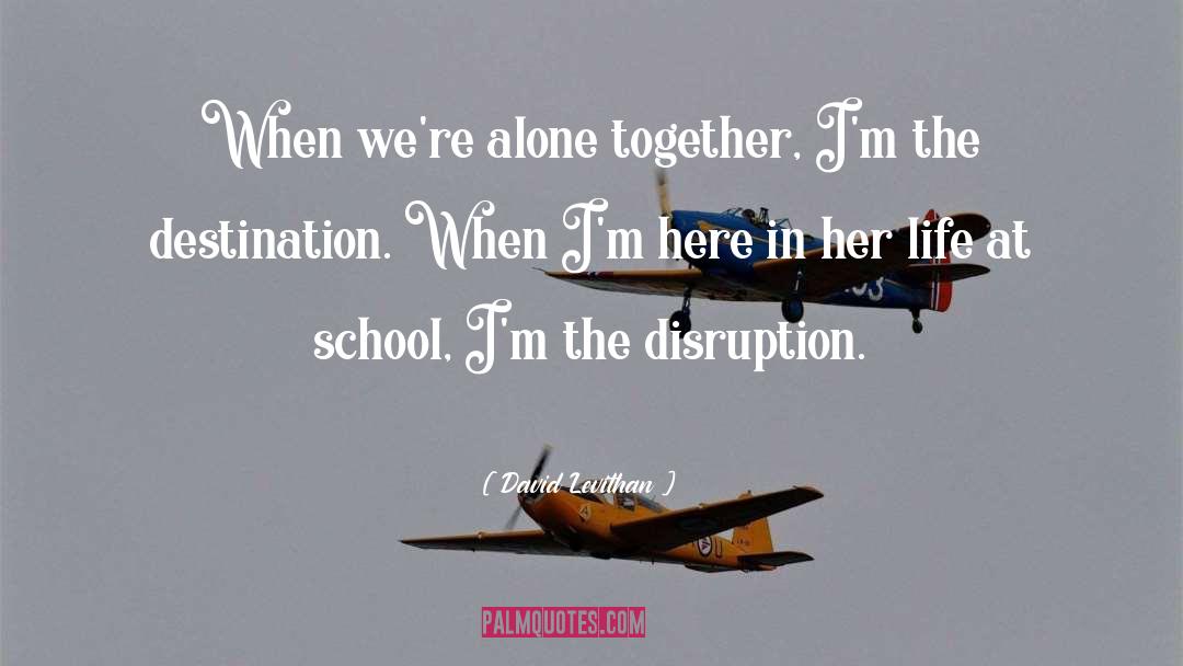 David Levithan Quotes: When we're alone together, I'm