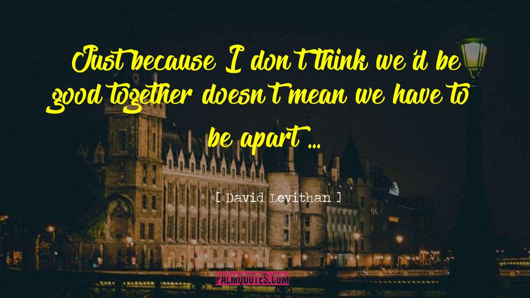 David Levithan Quotes: Just because I don't think