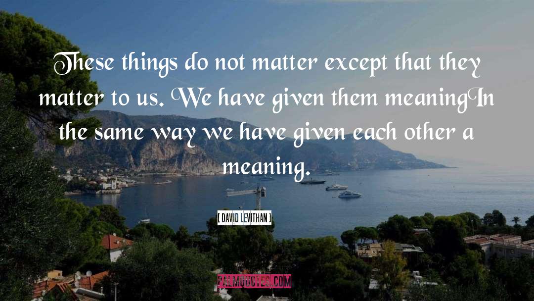 David Levithan Quotes: These things do not matter
