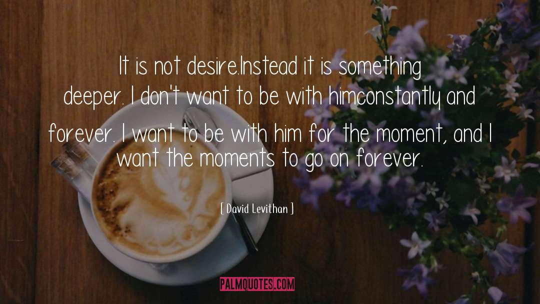 David Levithan Quotes: It is not desire.<br>Instead it