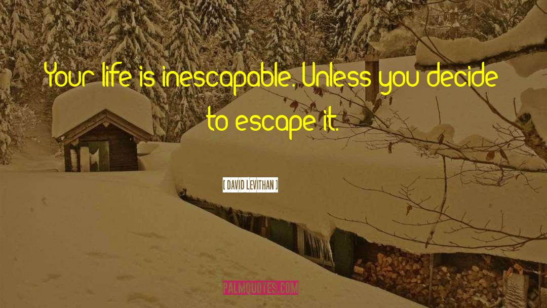 David Levithan Quotes: Your life is inescapable. Unless