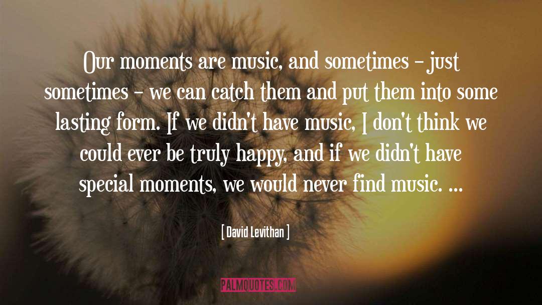 David Levithan Quotes: Our moments are music, and