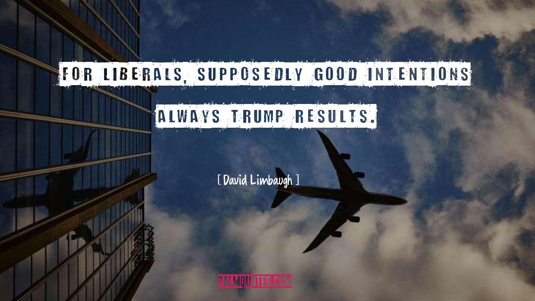 David Limbaugh Quotes: For liberals, supposedly good intentions