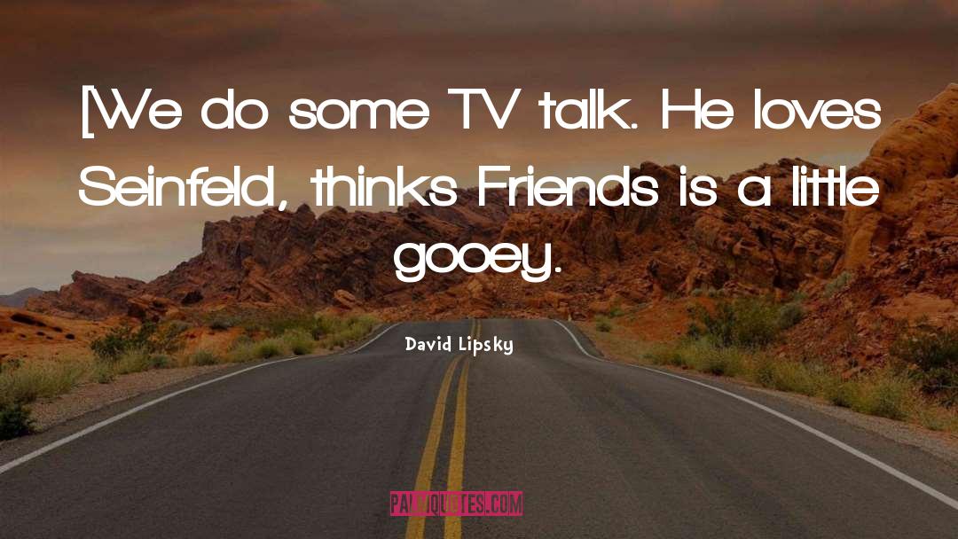 David Lipsky Quotes: [We do some TV talk.