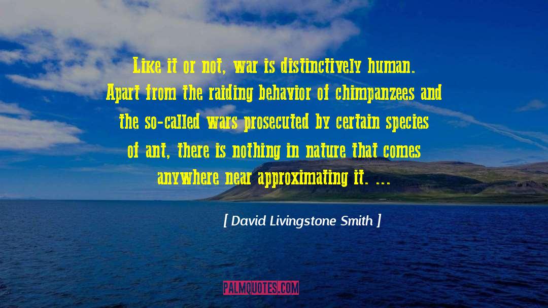 David Livingstone Smith Quotes: Like it or not, war