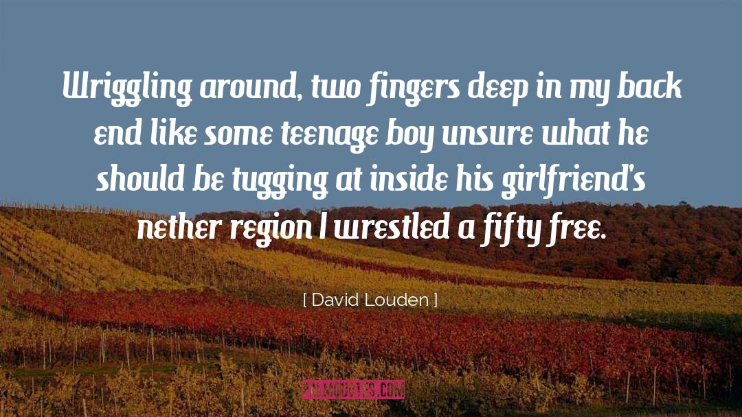 David Louden Quotes: Wriggling around, two fingers deep