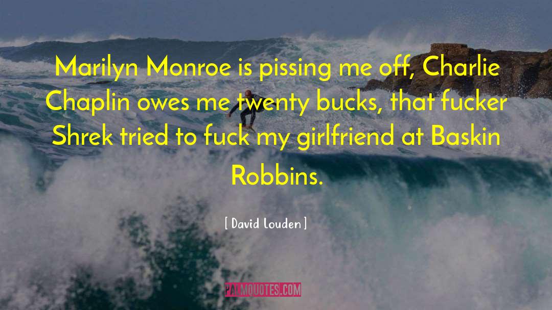 David Louden Quotes: Marilyn Monroe is pissing me