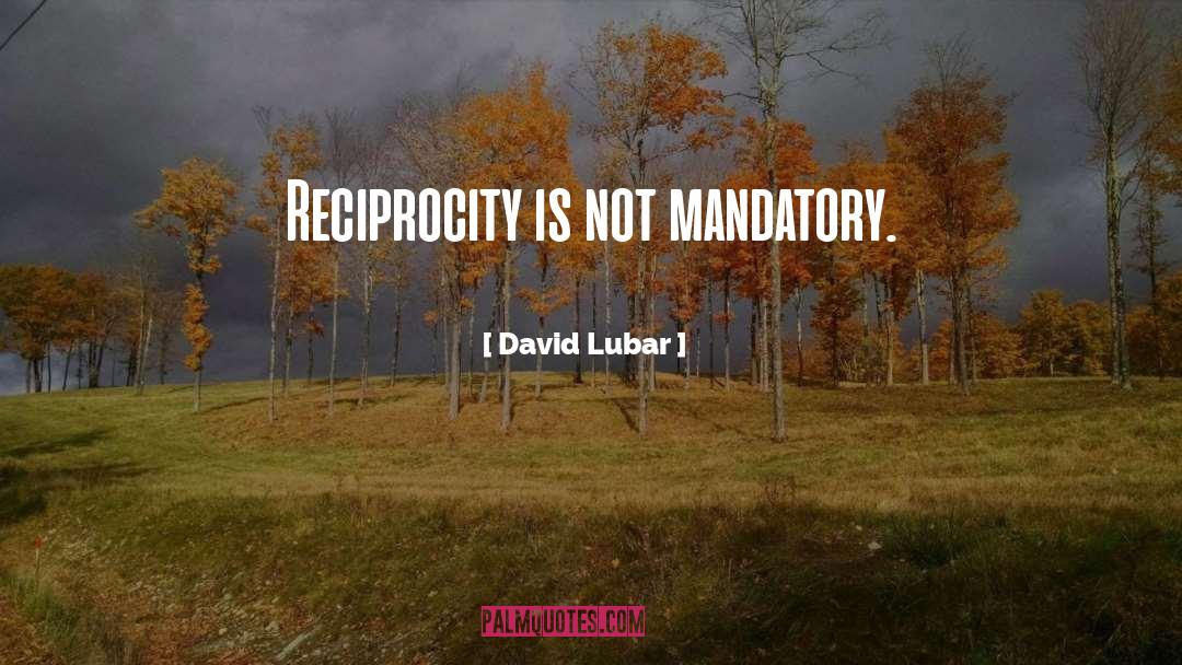 David Lubar Quotes: Reciprocity is not mandatory.