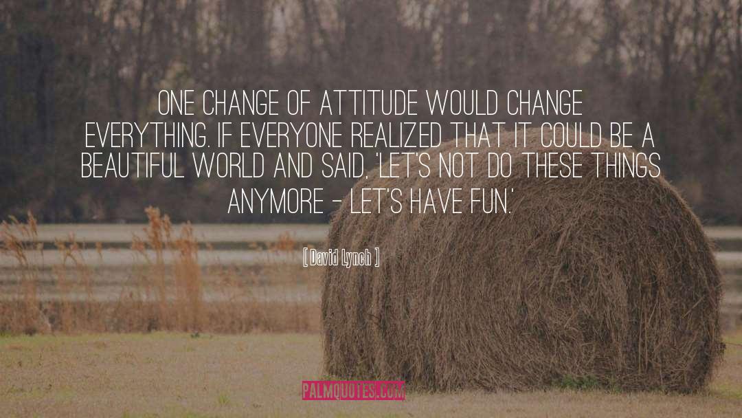 David Lynch Quotes: One change of attitude would