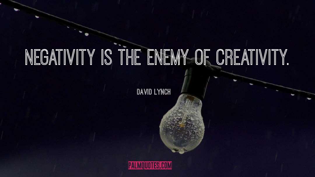 David Lynch Quotes: Negativity is the enemy of