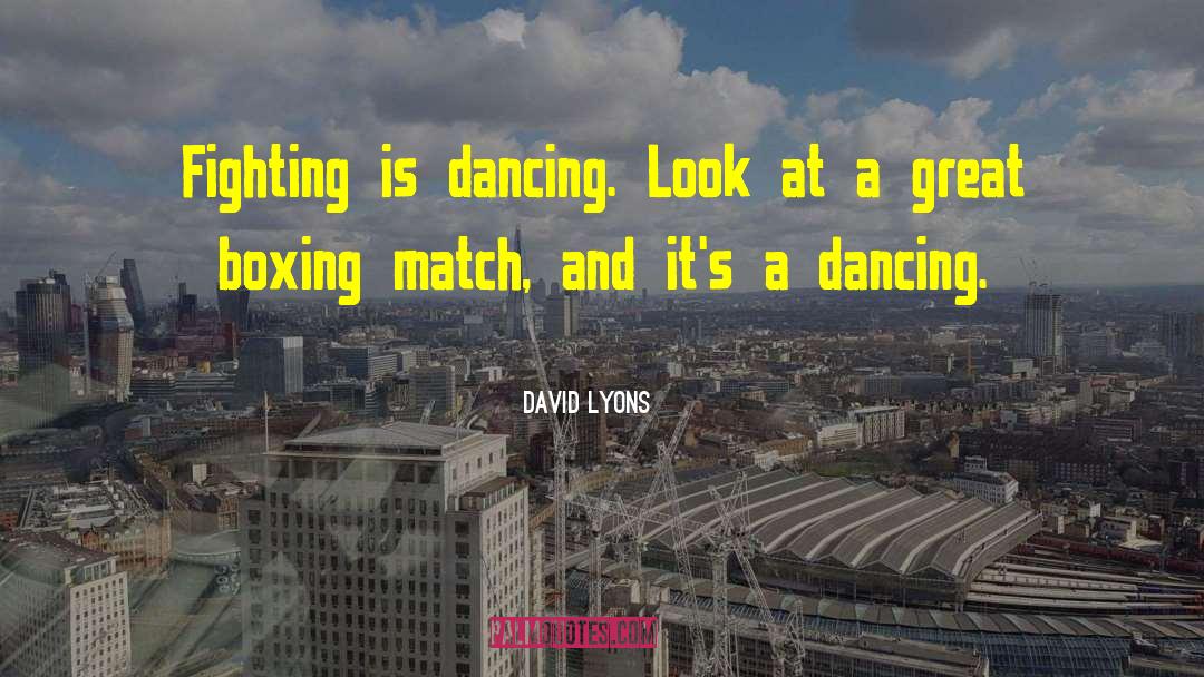 David Lyons Quotes: Fighting is dancing. Look at