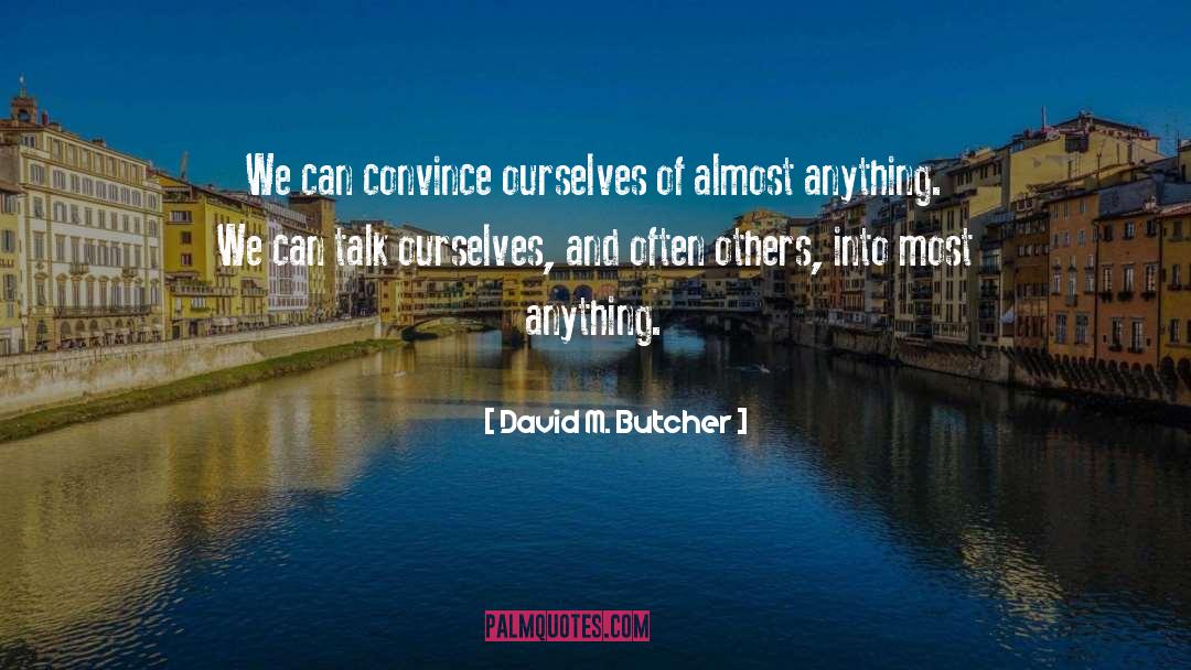 David M. Butcher Quotes: We can convince ourselves of