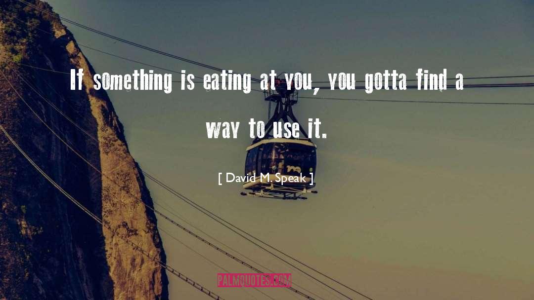 David M. Speak Quotes: If something is eating at