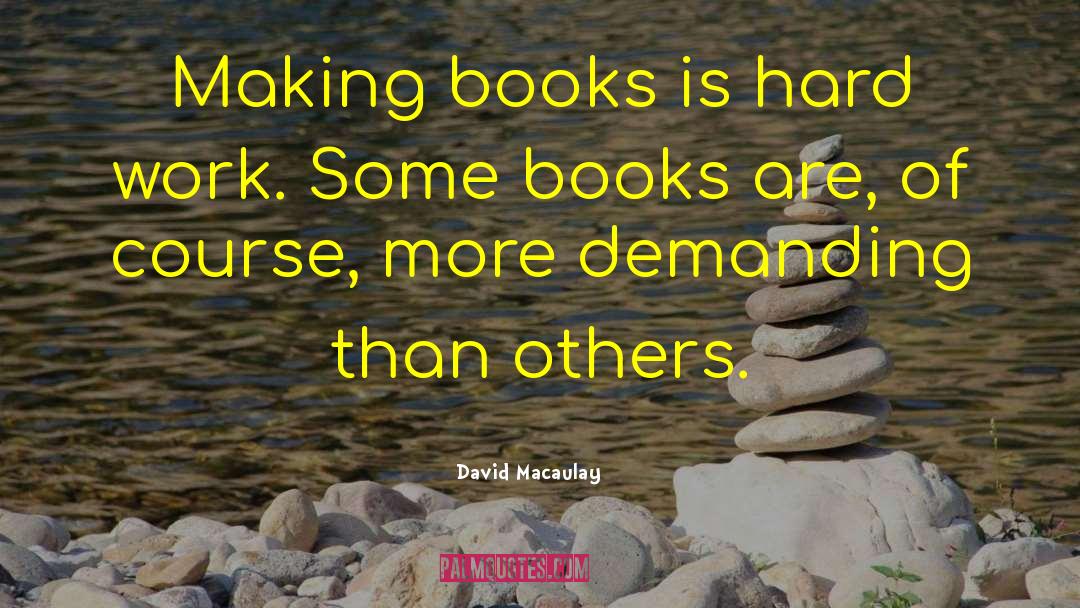 David Macaulay Quotes: Making books is hard work.