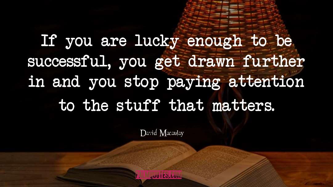 David Macaulay Quotes: If you are lucky enough