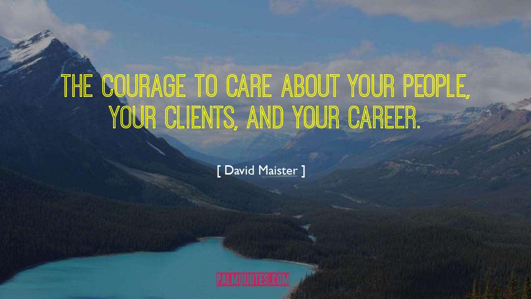 David Maister Quotes: The courage to care about