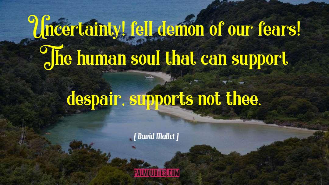 David Mallet Quotes: Uncertainty! fell demon of our