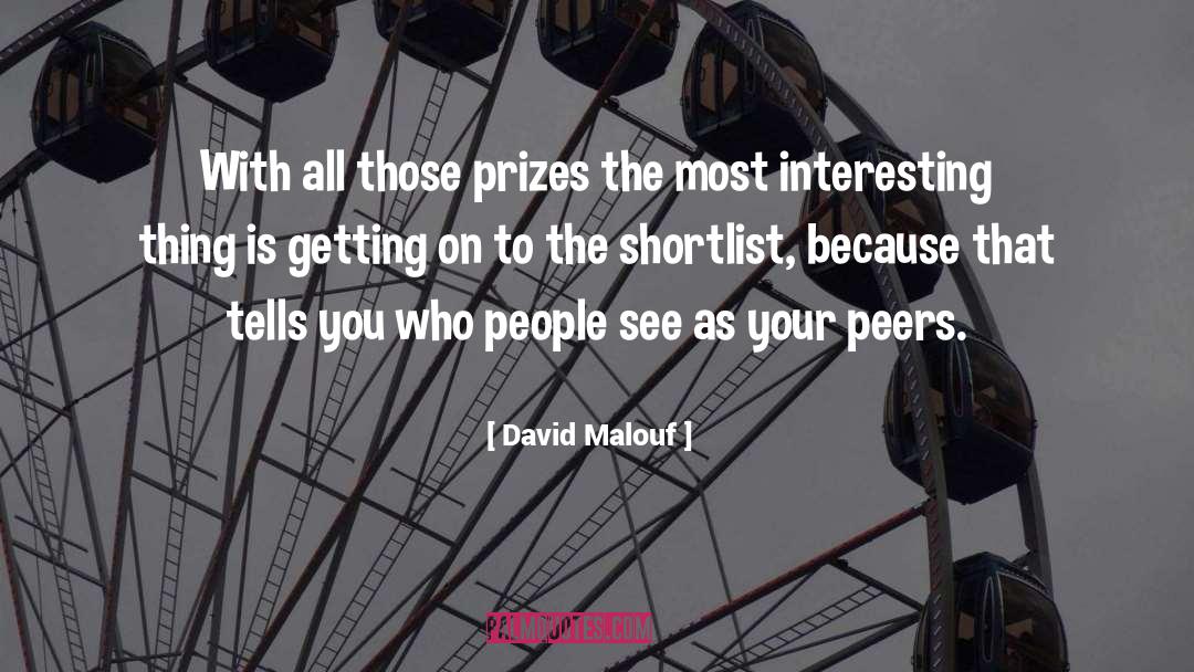 David Malouf Quotes: With all those prizes the