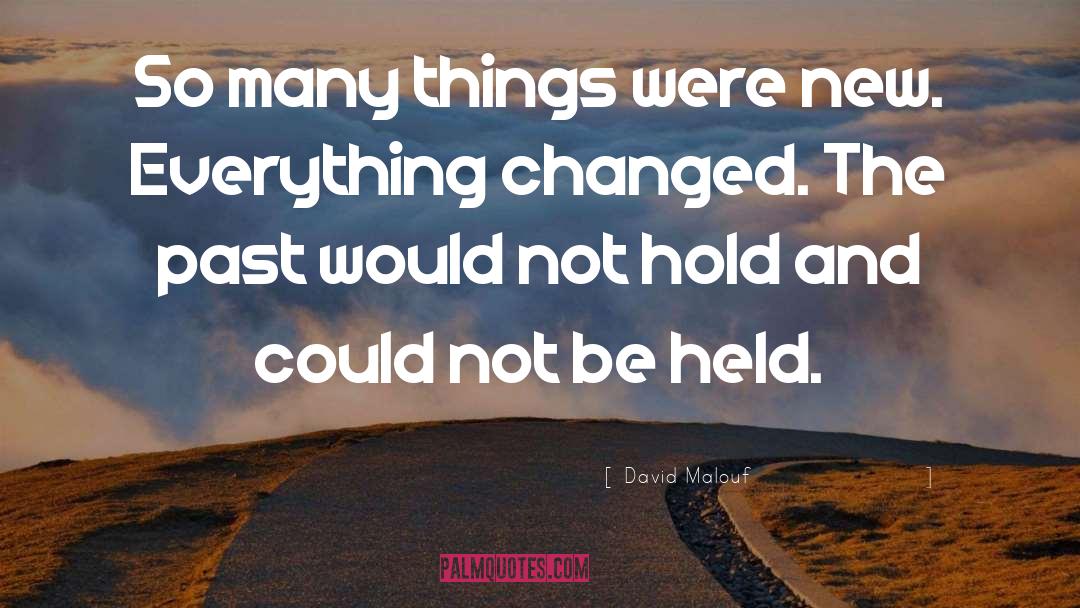 David Malouf Quotes: So many things were new.