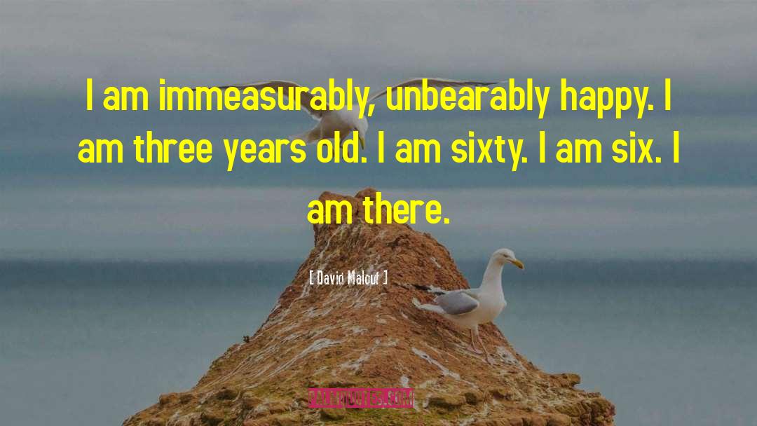 David Malouf Quotes: I am immeasurably, unbearably happy.