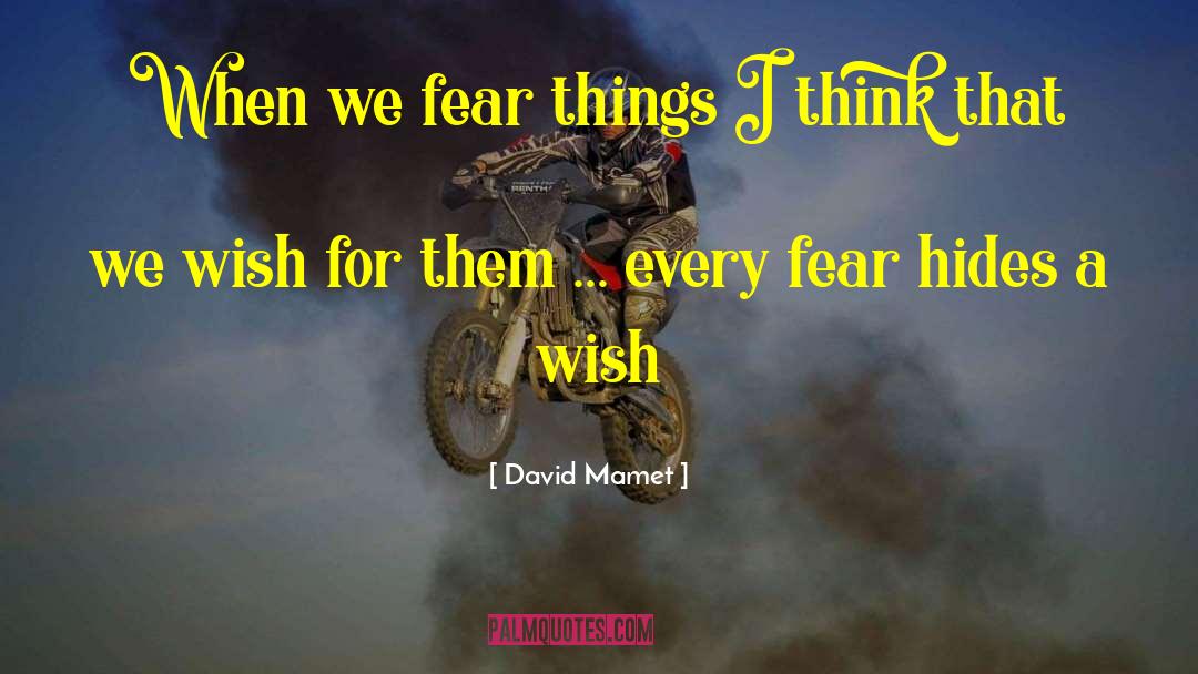 David Mamet Quotes: When we fear things I