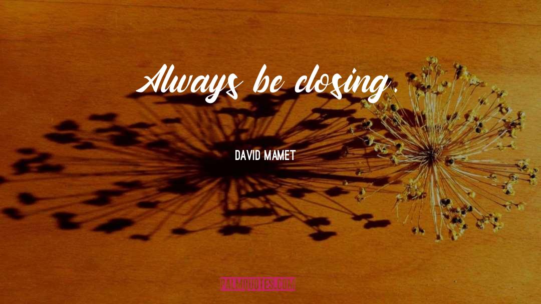 David Mamet Quotes: Always be closing.