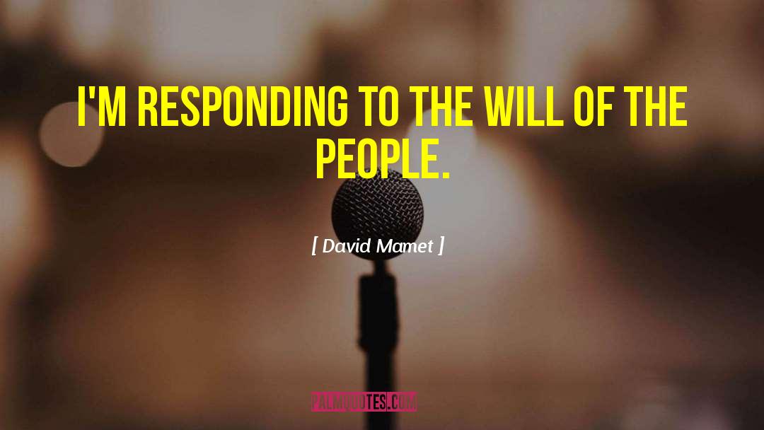 David Mamet Quotes: I'm responding to the will