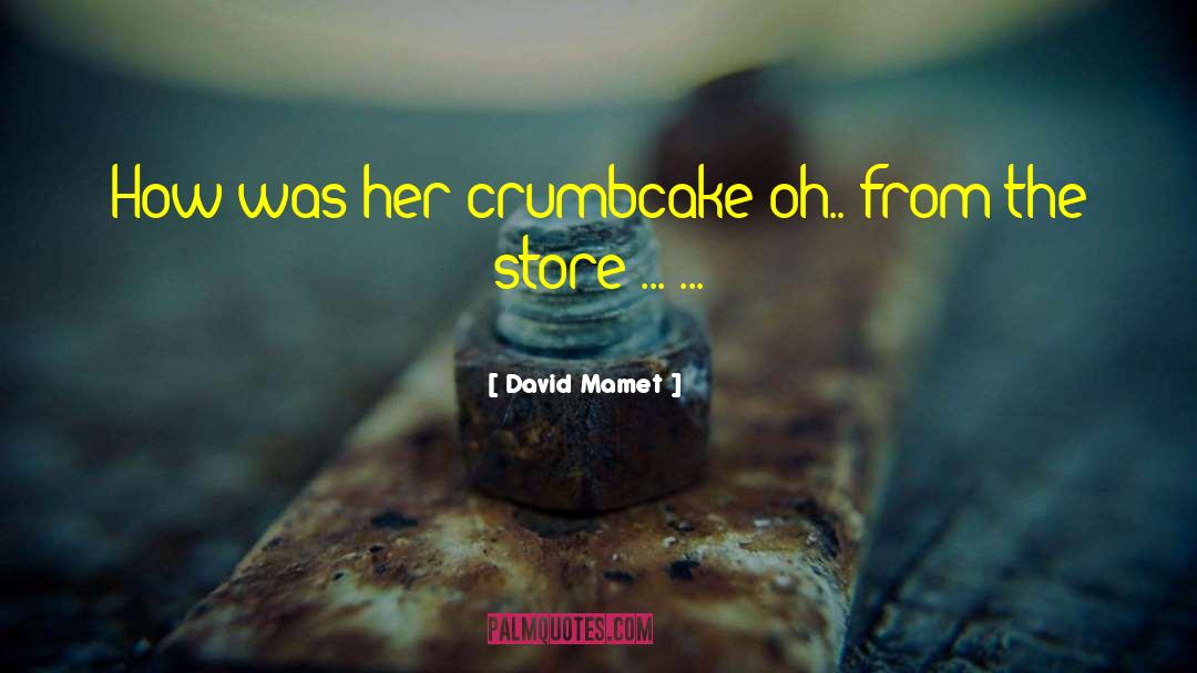 David Mamet Quotes: How was her crumbcake?<br>oh.. from