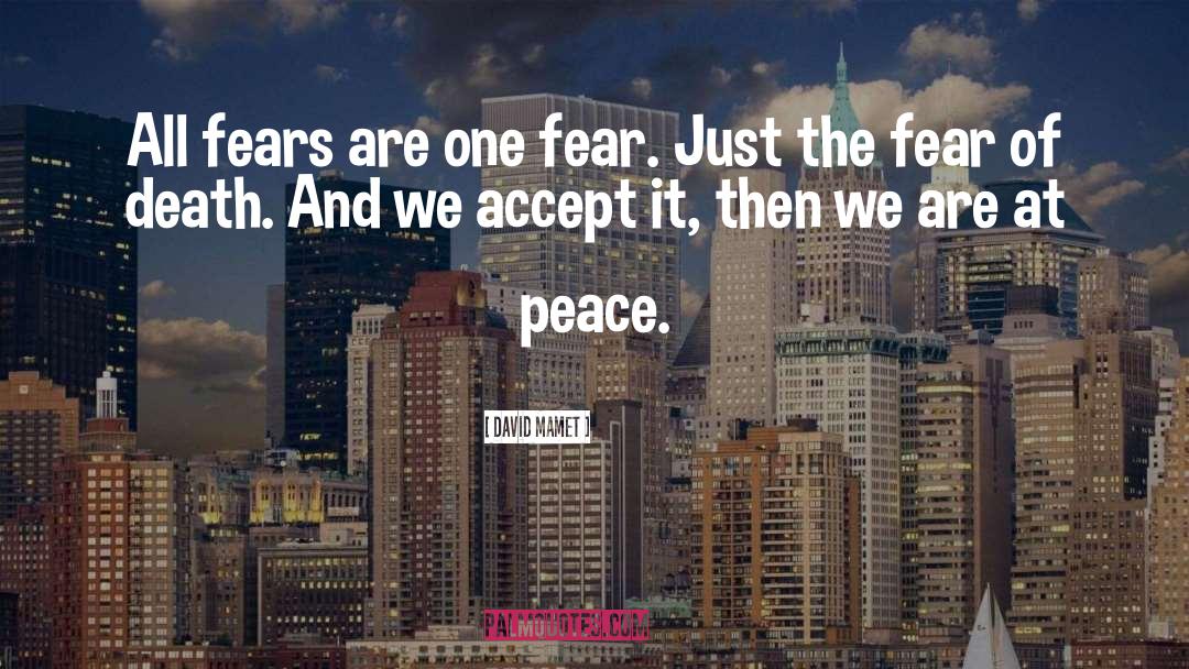 David Mamet Quotes: All fears are one fear.
