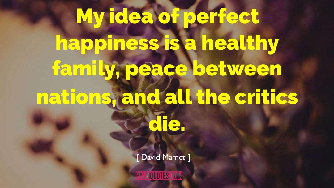 David Mamet Quotes: My idea of perfect happiness
