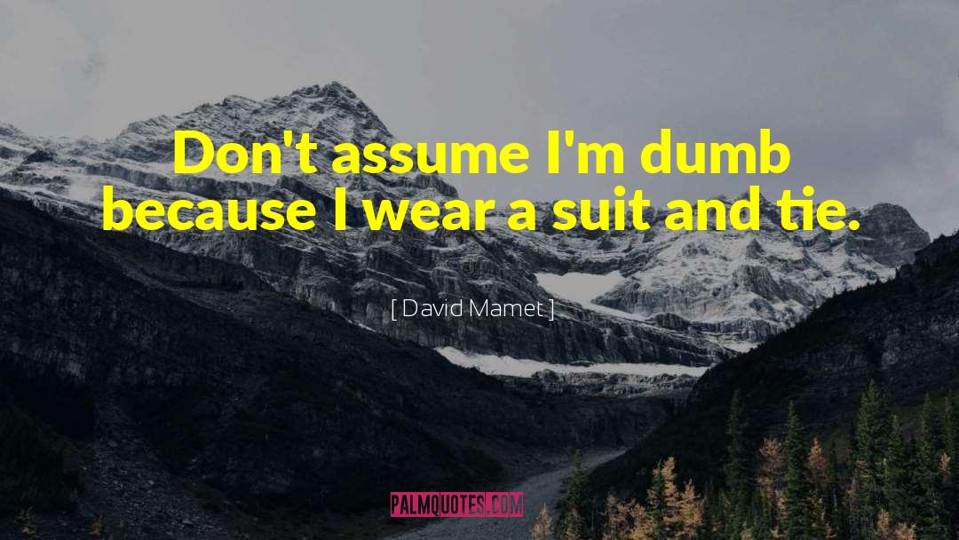 David Mamet Quotes: Don't assume I'm dumb because