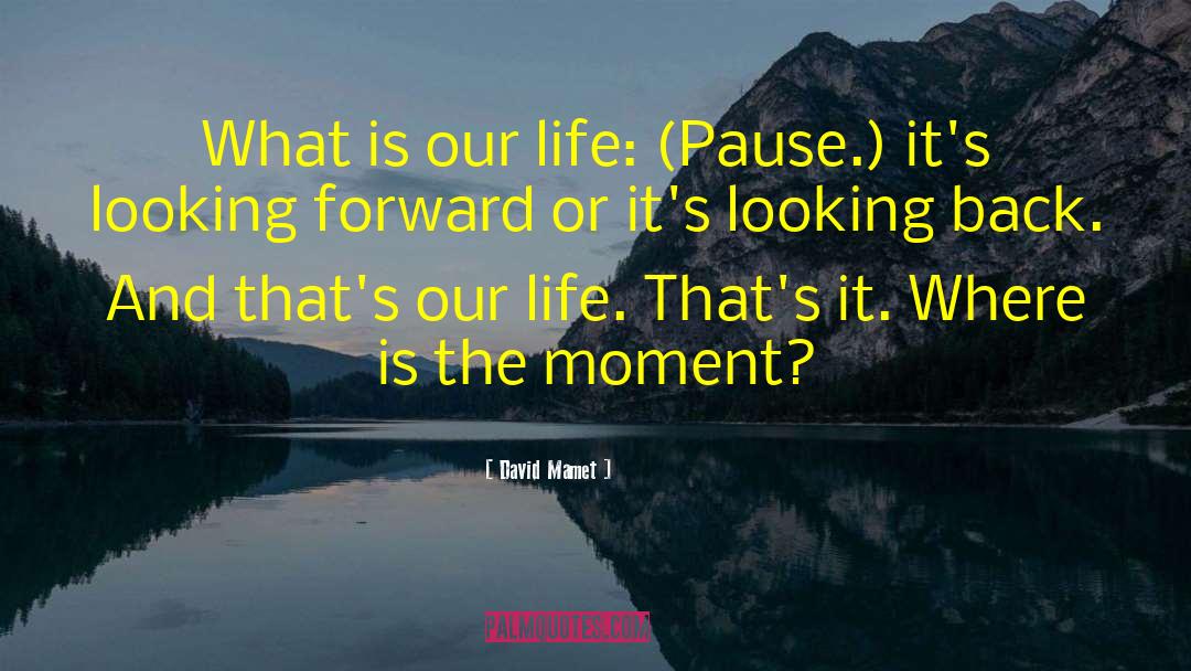 David Mamet Quotes: What is our life: (Pause.)