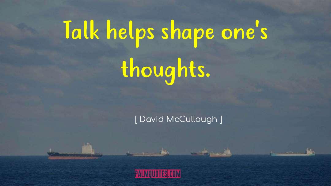 David McCullough Quotes: Talk helps shape one's thoughts.