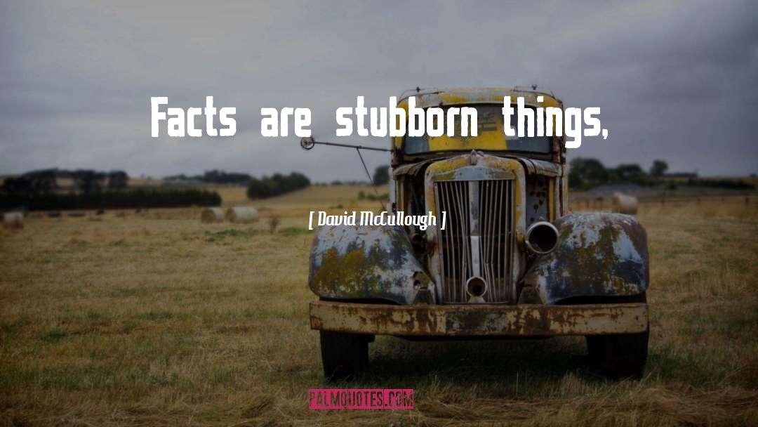 David McCullough Quotes: Facts are stubborn things,