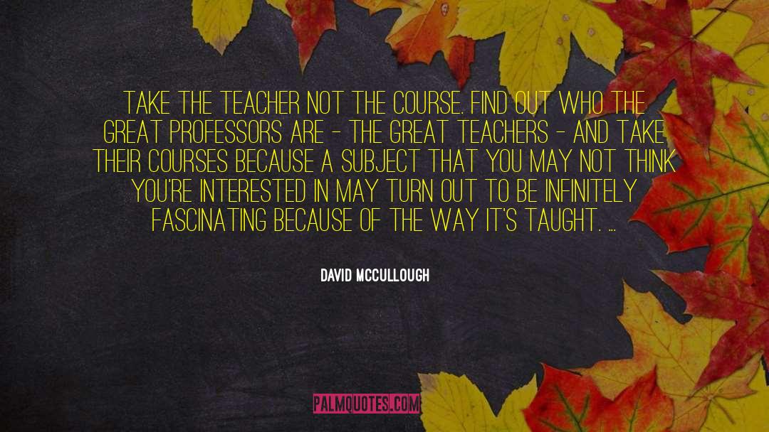 David McCullough Quotes: Take the teacher not the