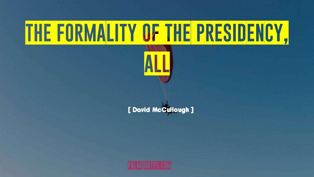 David McCullough Quotes: the formality of the presidency,