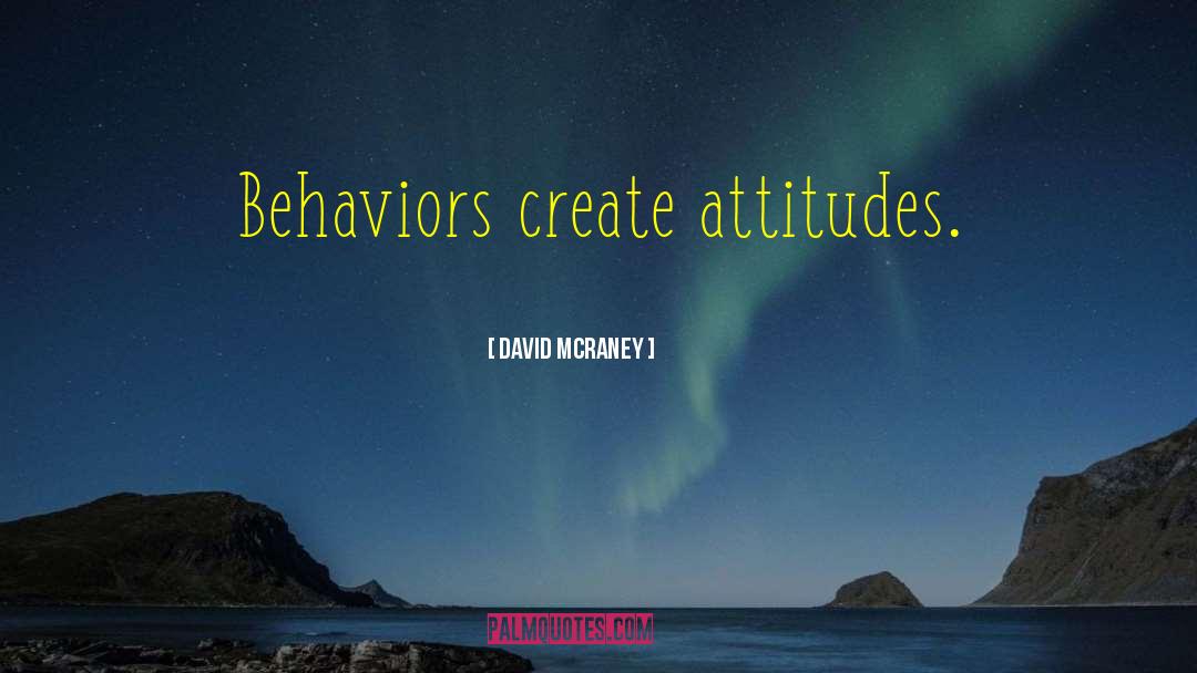 David McRaney Quotes: Behaviors create attitudes.