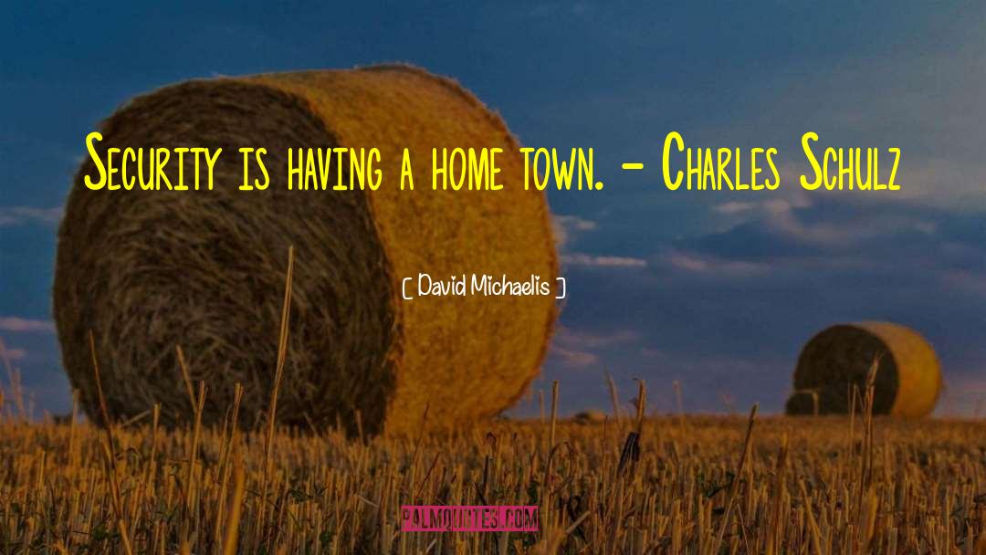 David Michaelis Quotes: Security is having a home