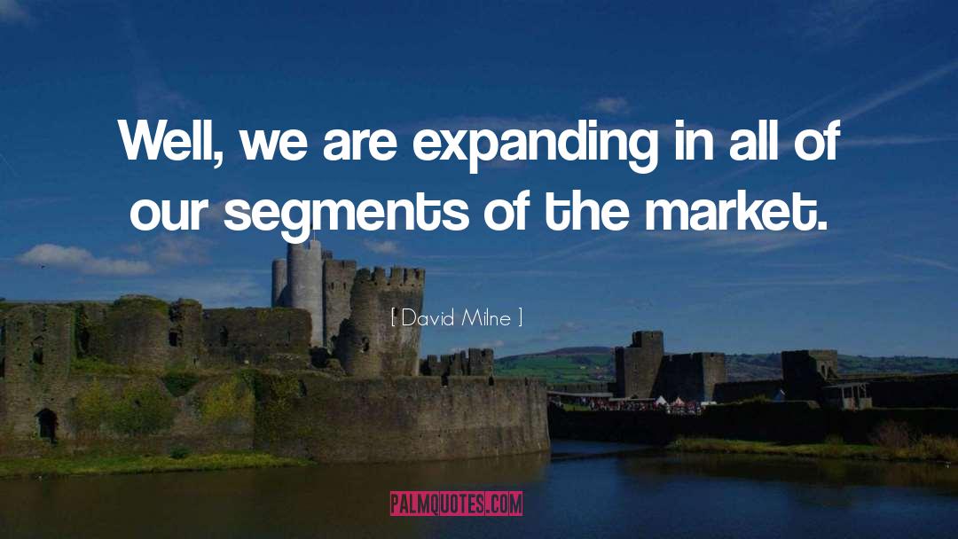 David Milne Quotes: Well, we are expanding in
