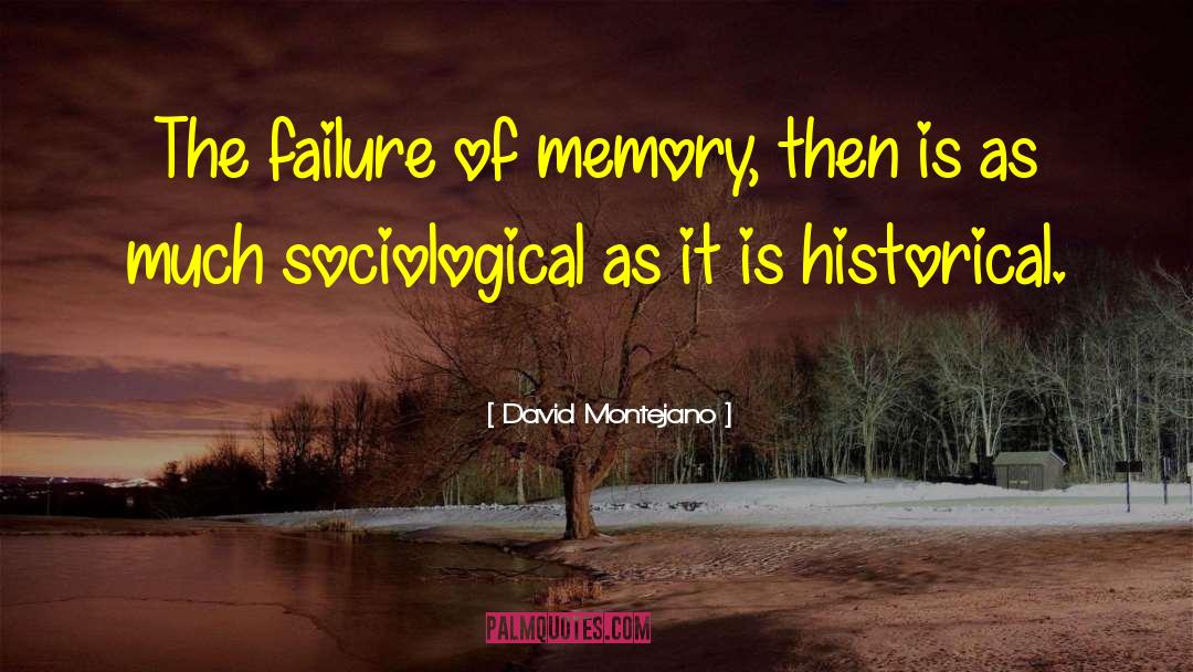 David Montejano Quotes: The failure of memory, then