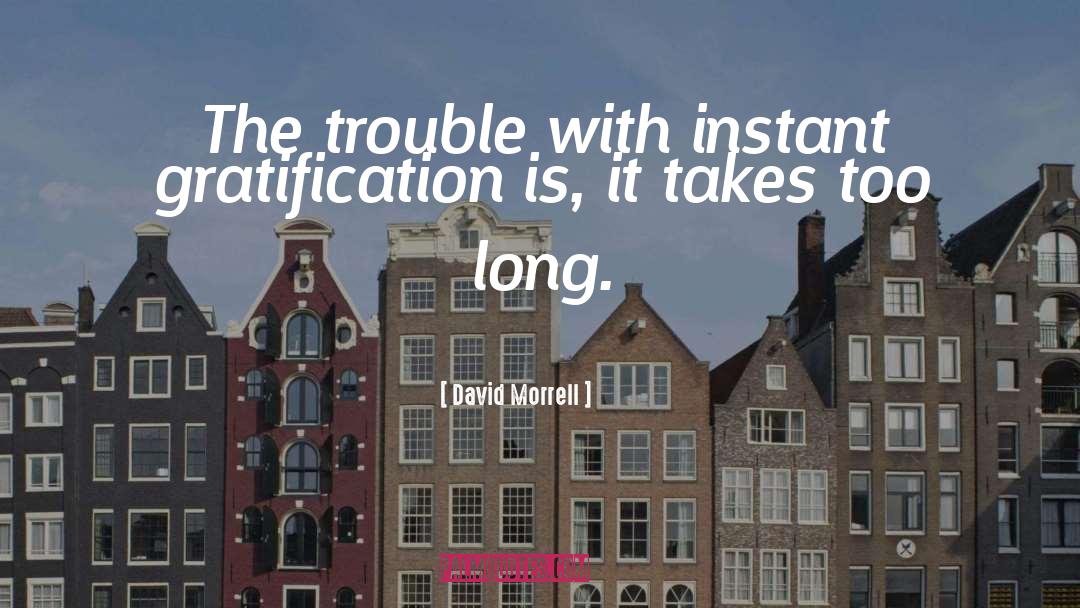 David Morrell Quotes: The trouble with instant gratification