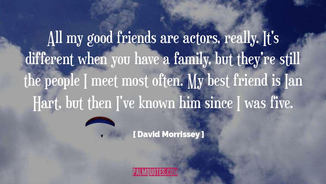 David Morrissey Quotes: All my good friends are