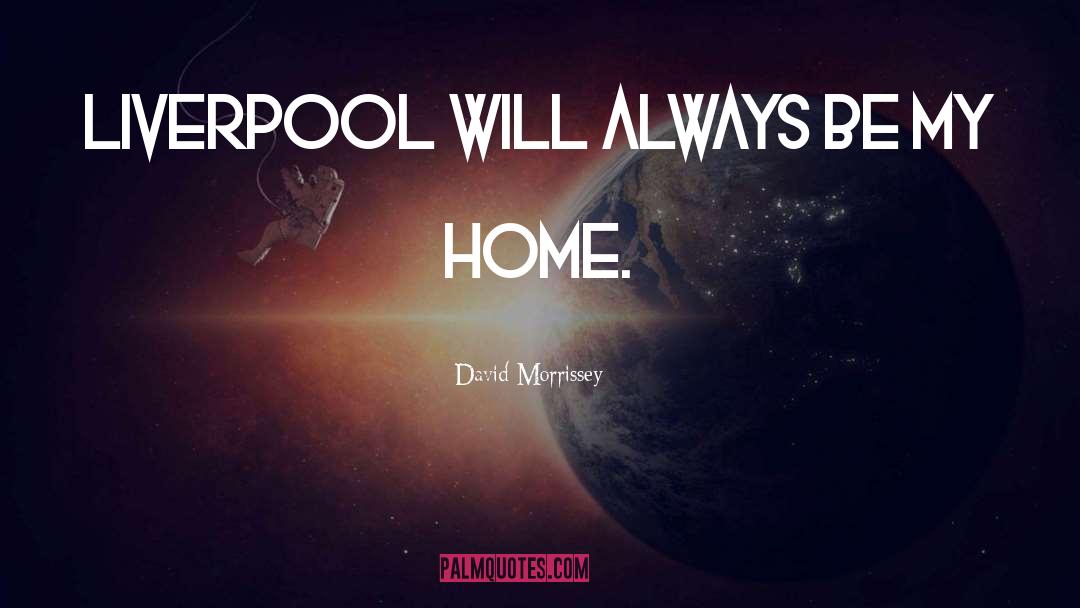 David Morrissey Quotes: Liverpool will always be my